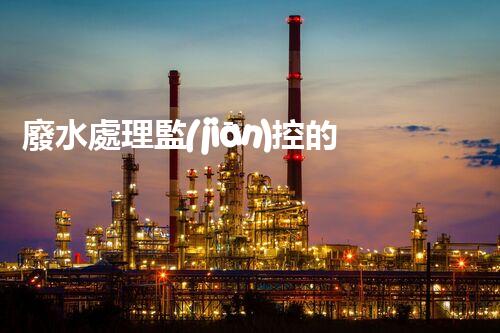 廢水處理監(jiān)控的以后：智能化與精準(zhǔn)操縱？